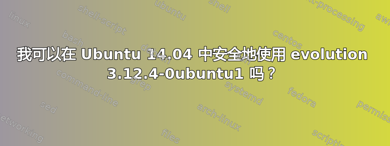 我可以在 Ubuntu 14.04 中安全地使用 evolution 3.12.4-0ubuntu1 吗？