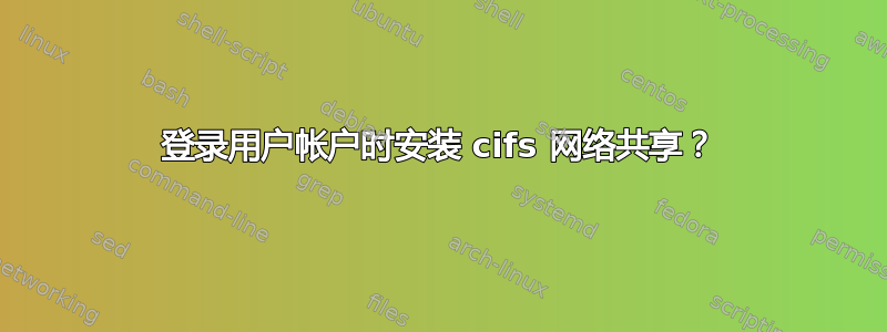 登录用户帐户时安装 cifs 网络共享？