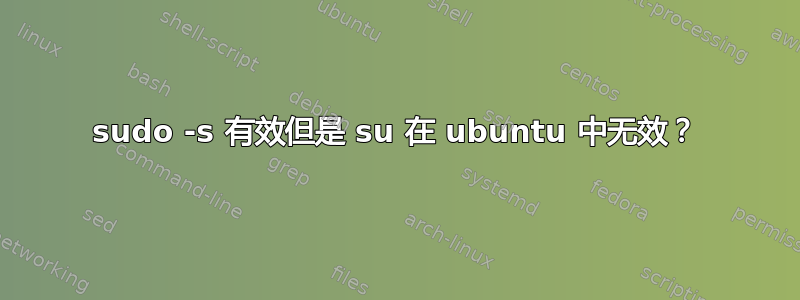 sudo -s 有效但是 su 在 ubuntu 中无效？