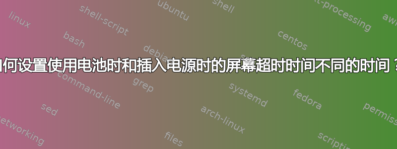 如何设置使用电池时和插入电源时的屏幕超时时间不同的时间？