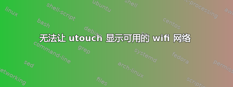 无法让 utouch 显示可用的 wifi 网络