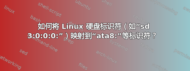 如何将 Linux 硬盘标识符（如“sd 3:0:0:0:”）映射到“ata8:”等标识符？ 