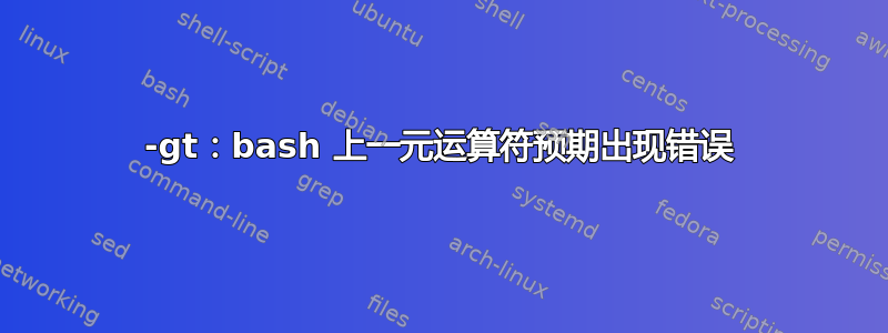 -gt：bash 上一元运算符预期出现错误