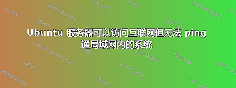 Ubuntu 服务器可以访问互联网但无法 ping 通局域网内的系统