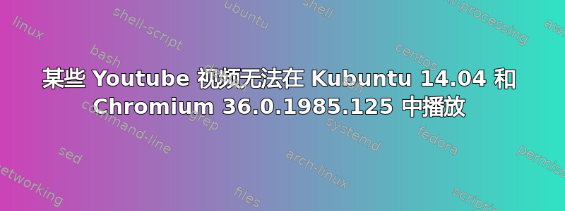 某些 Youtube 视频无法在 Kubuntu 14.04 和 Chromium 36.0.1985.125 中播放