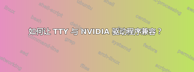 如何让 TTY 与 NVIDIA 驱动程序兼容？