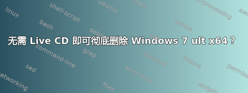 无需 Live CD 即可彻底删除 Windows 7 ult x64？