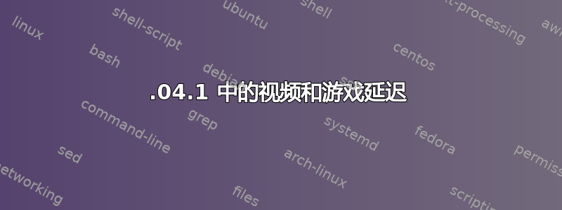 14.04.1 中的视频和游戏延迟