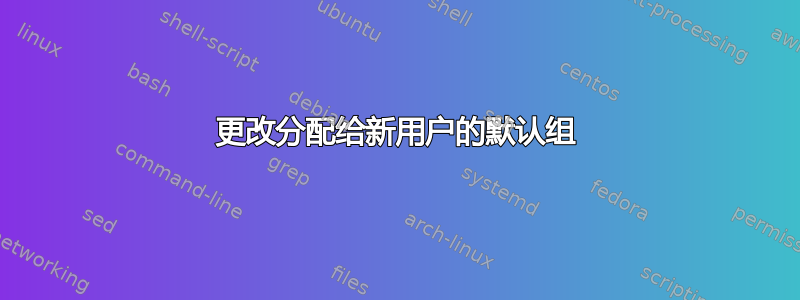 更改分配给新用户的默认组