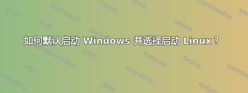 如何默认启动 Windows 并选择启动 Linux？