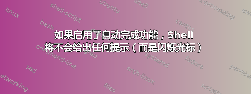 如果启用了自动完成功能，Shell 将不会给出任何提示（而是闪烁光标）