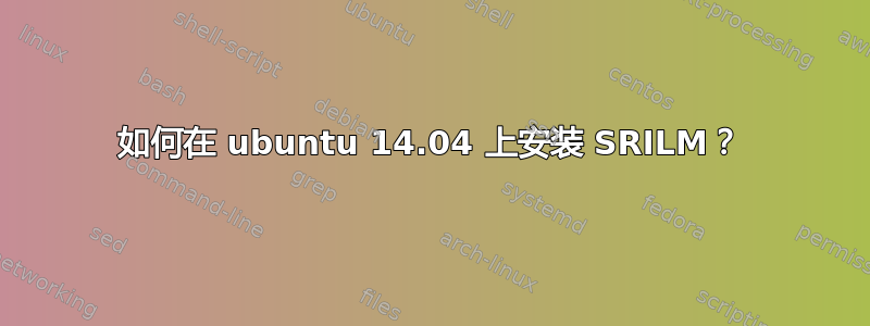 如何在 ubuntu 14.04 上安装 SRILM？