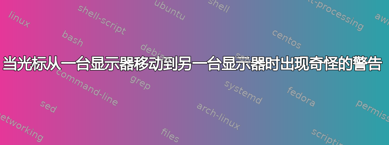 当光标从一台显示器移动到另一台显示器时出现奇怪的警告