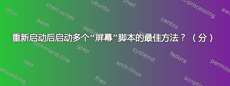 重新启动后启动多个“屏幕”脚本的最佳方法？ （分）