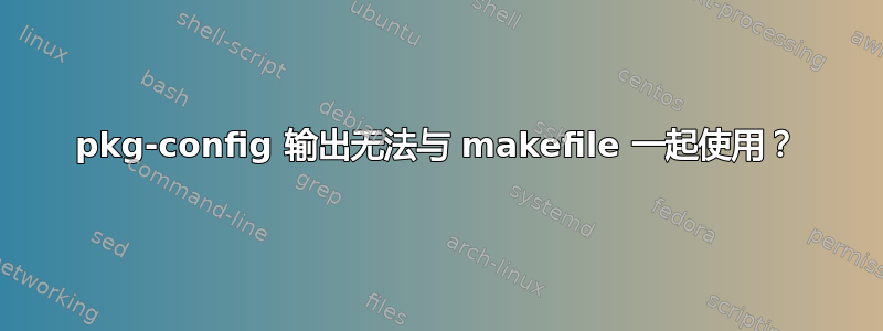 pkg-config 输出无法与 makefile 一起使用？