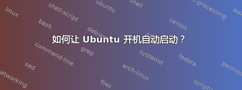 如何让 Ubuntu 开机自动启动？