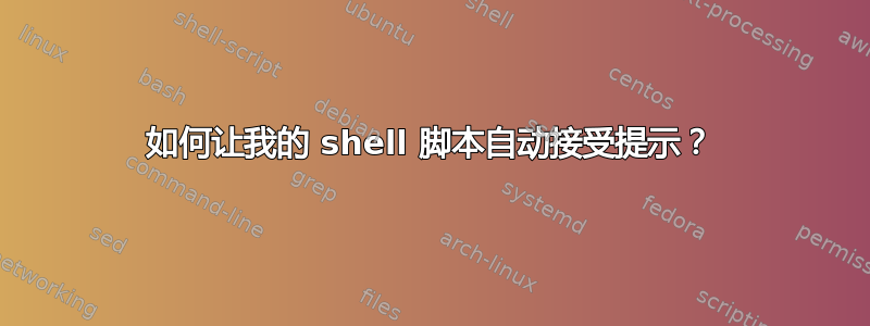 如何让我的 shell 脚本自动接受提示？