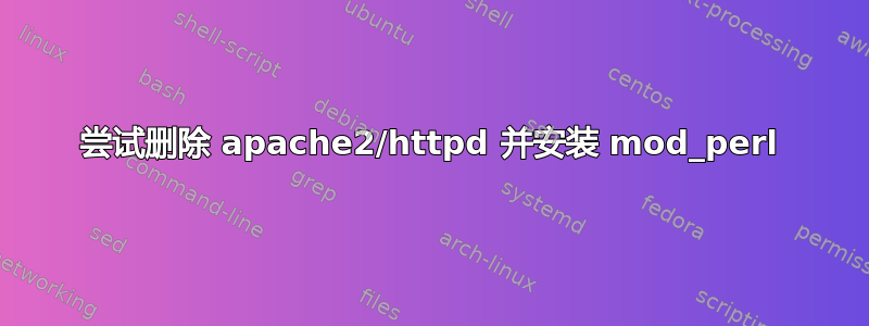 尝试删除 apache2/httpd 并安装 mod_perl