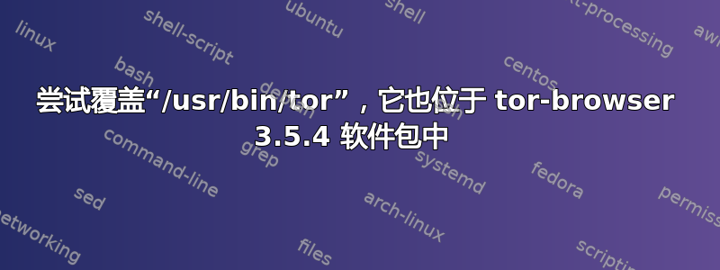 尝试覆盖“/usr/bin/tor”，它也位于 tor-browser 3.5.4 软件包中 