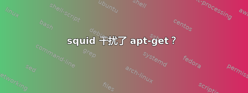 squid 干扰了 apt-get？