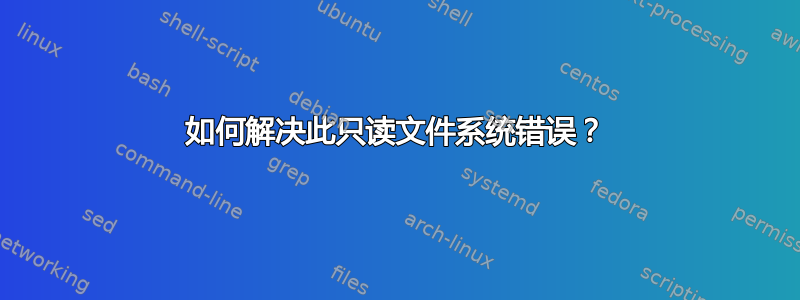 如何解决此只读文件系统错误？