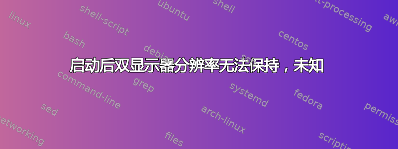 启动后双显示器分辨率无法保持，未知