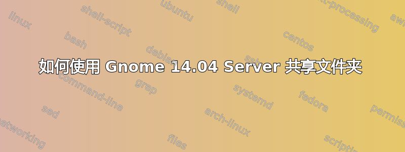 如何使用 Gnome 14.04 Server 共享文件夹