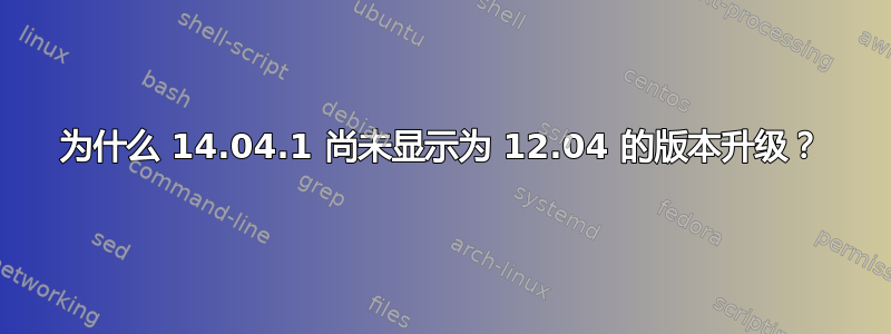 为什么 14.04.1 尚未显示为 12.04 的版本升级？