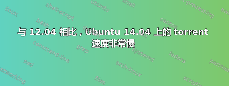 与 12.04 相比，Ubuntu 14.04 上的 torrent 速度非常慢