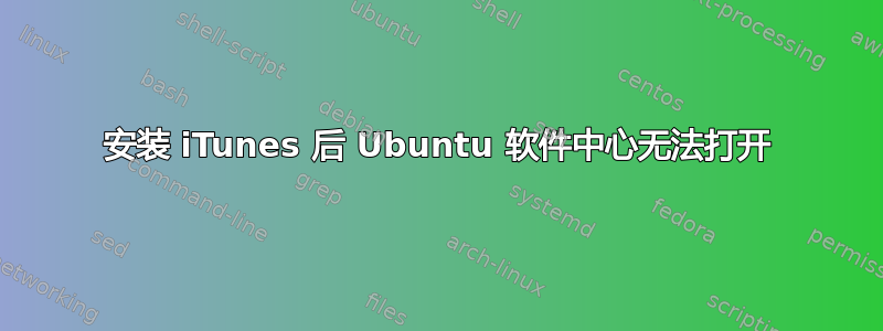 安装 iTunes 后 Ubuntu 软件中心无法打开