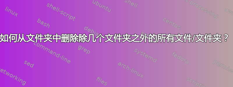 如何从文件夹中删除除几个文件夹之外的所有文件/文件夹？