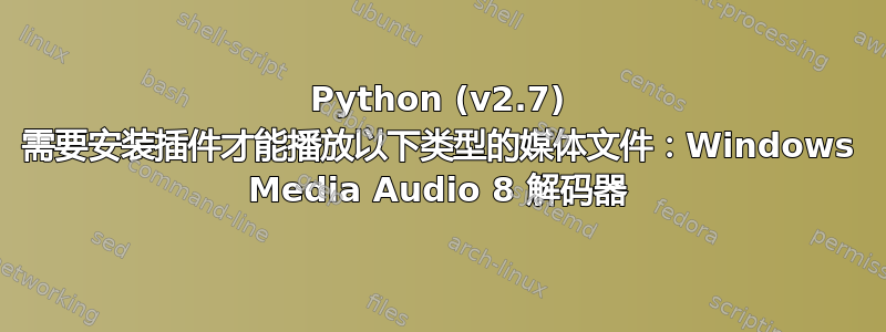 Python (v2.7) 需要安装插件才能播放以下类型的媒体文件：Windows Media Audio 8 解码器