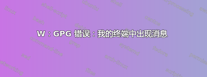 W：GPG 错误：我的终端中出现消息