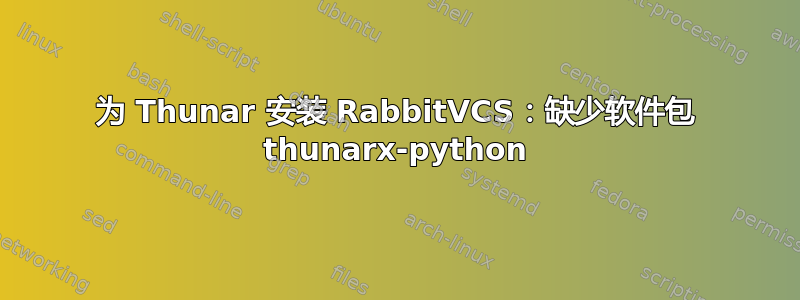 为 Thunar 安装 RabbitVCS：缺少软件包 thunarx-python