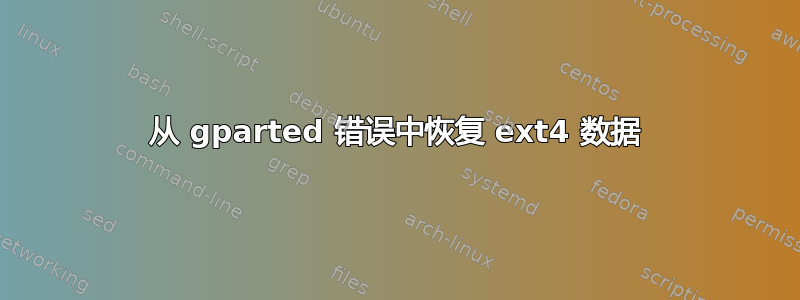 从 gparted 错误中恢复 ext4 数据