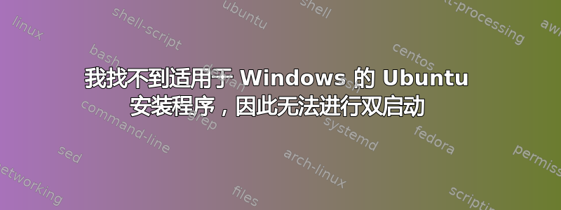 我找不到适用于 Windows 的 Ubuntu 安装程序，因此无法进行双启动