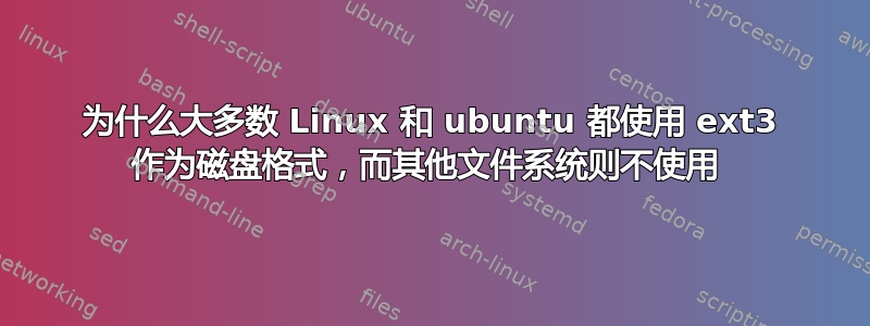 为什么大多数 Linux 和 ubuntu 都使用 ext3 作为磁盘格式，而其他文件系统则不使用 