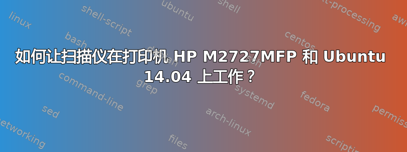 如何让扫描仪在打印机 HP M2727MFP 和 Ubuntu 14.04 上工作？