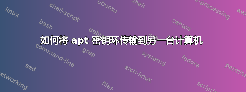 如何将 apt 密钥环传输到另一台计算机