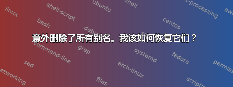 意外删除了所有别名。我该如何恢复它们？