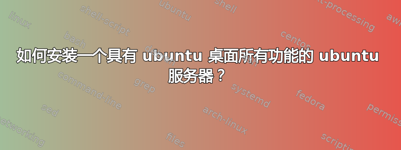 如何安装一个具有 ubuntu 桌面所有功能的 ubuntu 服务器？