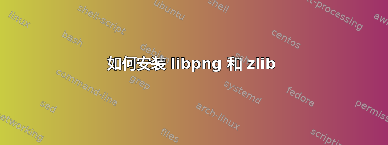 如何安装 libpng 和 zlib