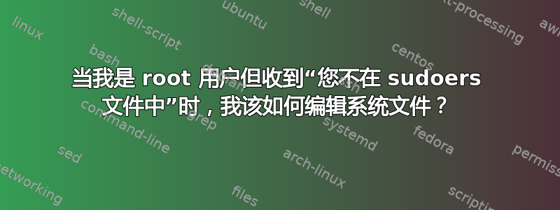 当我是 root 用户但收到“您不在 sudoers 文件中”时，我该如何编辑系统文件？