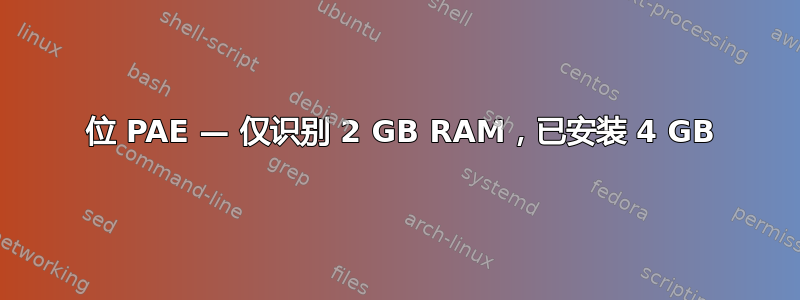 32 位 PAE — 仅识别 2 GB RAM，已安装 4 GB