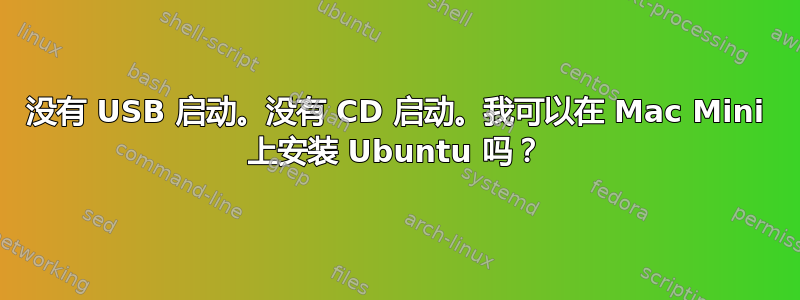 没有 USB 启动。没有 CD 启动。我可以在 Mac Mini 上安装 Ubuntu 吗？