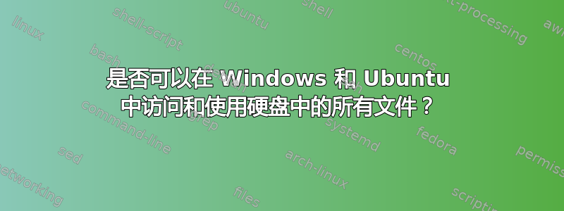 是否可以在 Windows 和 Ubuntu 中访问和使用硬盘中的所有文件？