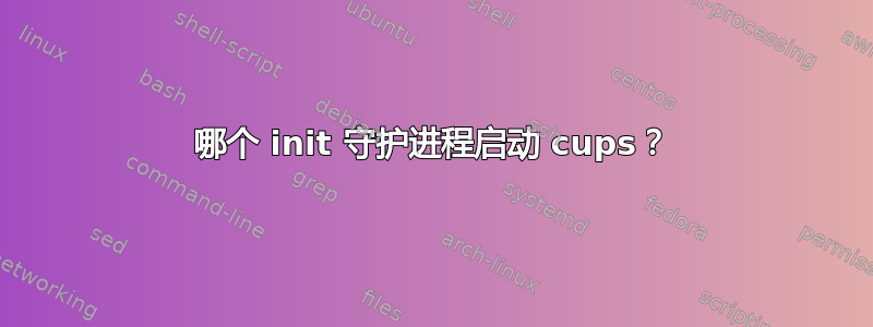 哪个 init 守护进程启动 cups？