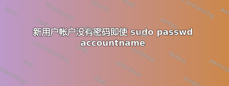 新用户帐户没有密码即使 sudo passwd accountname