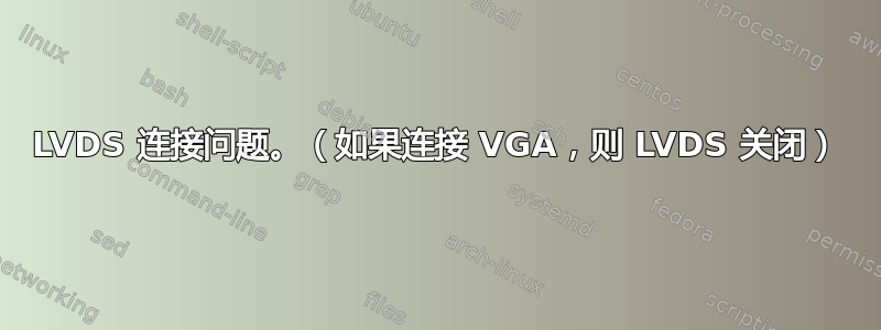 LVDS 连接问题。（如果连接 VGA，则 LVDS 关闭）