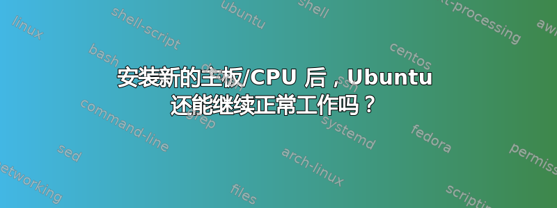 安装新的主板/CPU 后，Ubuntu 还能继续正常工作吗？